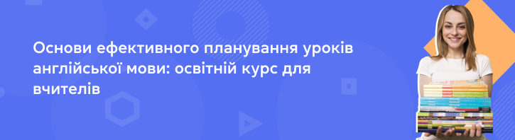 Основи ефективного планування уроків англійської мови: освітній курс для вчителів